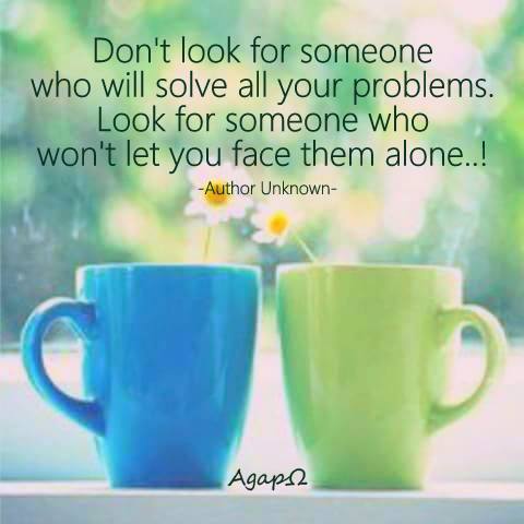 Don’t look for someone who will solve all your problems. Look for someone who won’t let you face them alone.