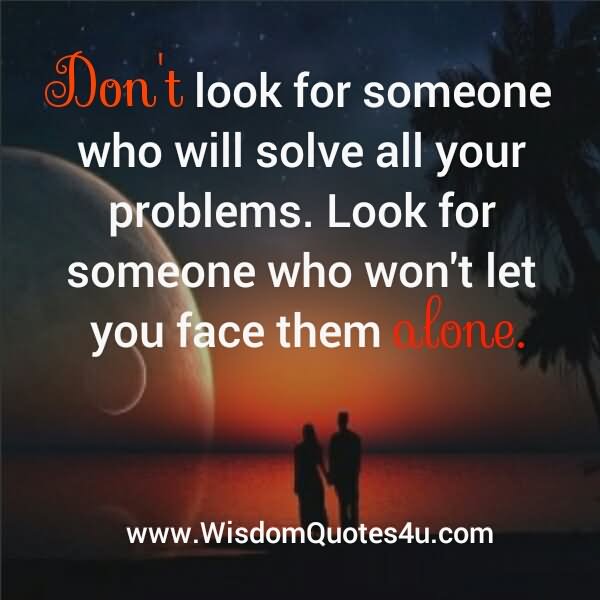 Don't look for someone who will solve all your problems. Look for someone who won't let you face them alone