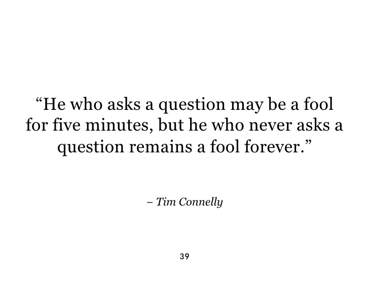 He who asks a question is a fool for five minutes; he who does not ask a question remains a fool forever (10)