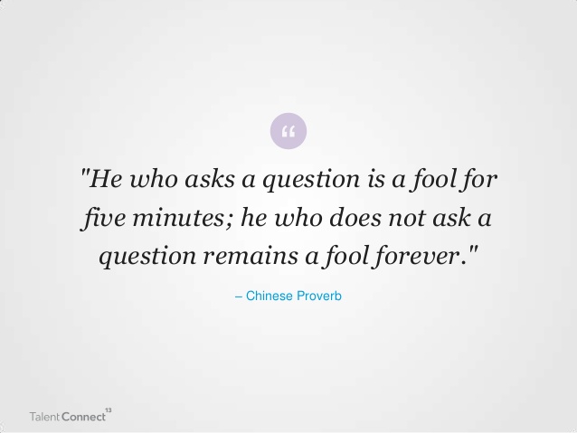 He who asks a question is a fool for five minutes; he who does not ask a question remains a fool forever (6)