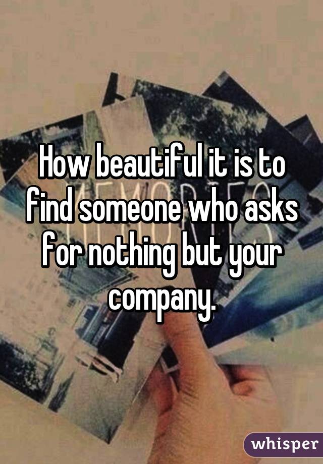 How beautiful it is to find someone who asks for nothing but your company (14)