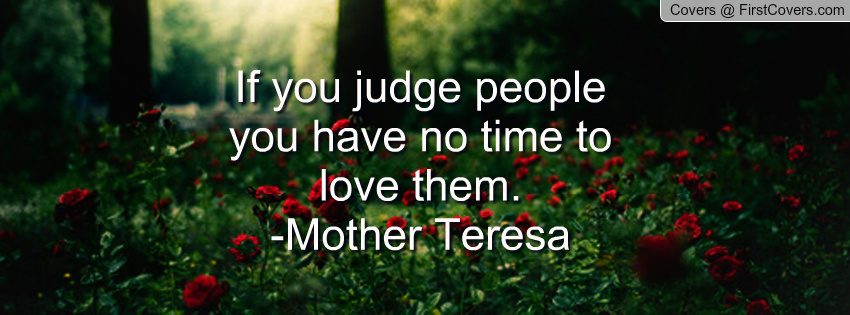 If you judge people, you have no time to love them. (3)
