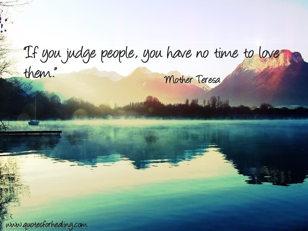 If you judge people, you have no time to love them. (4)