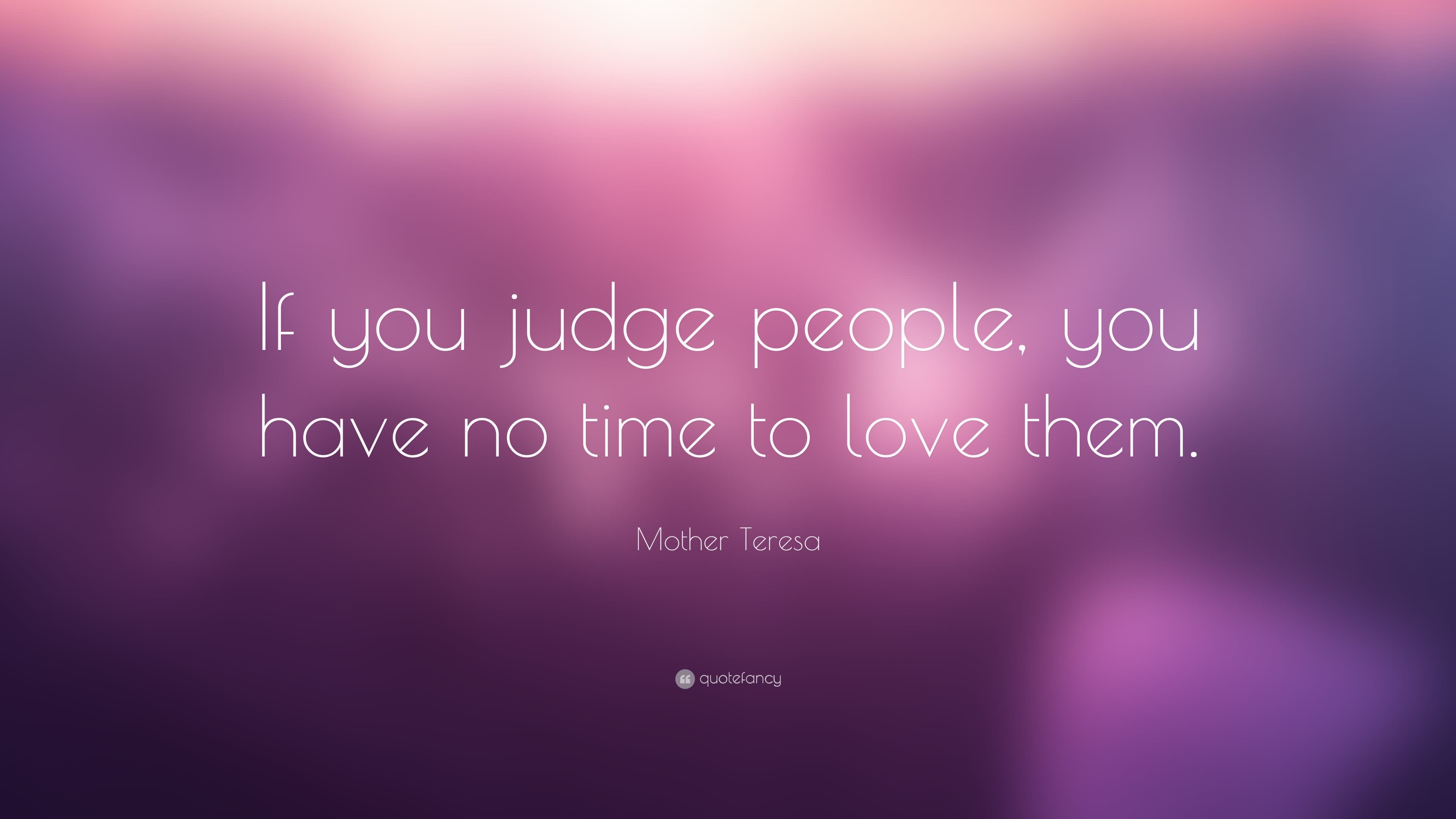 If you judge people, you have no time to love them. (7)
