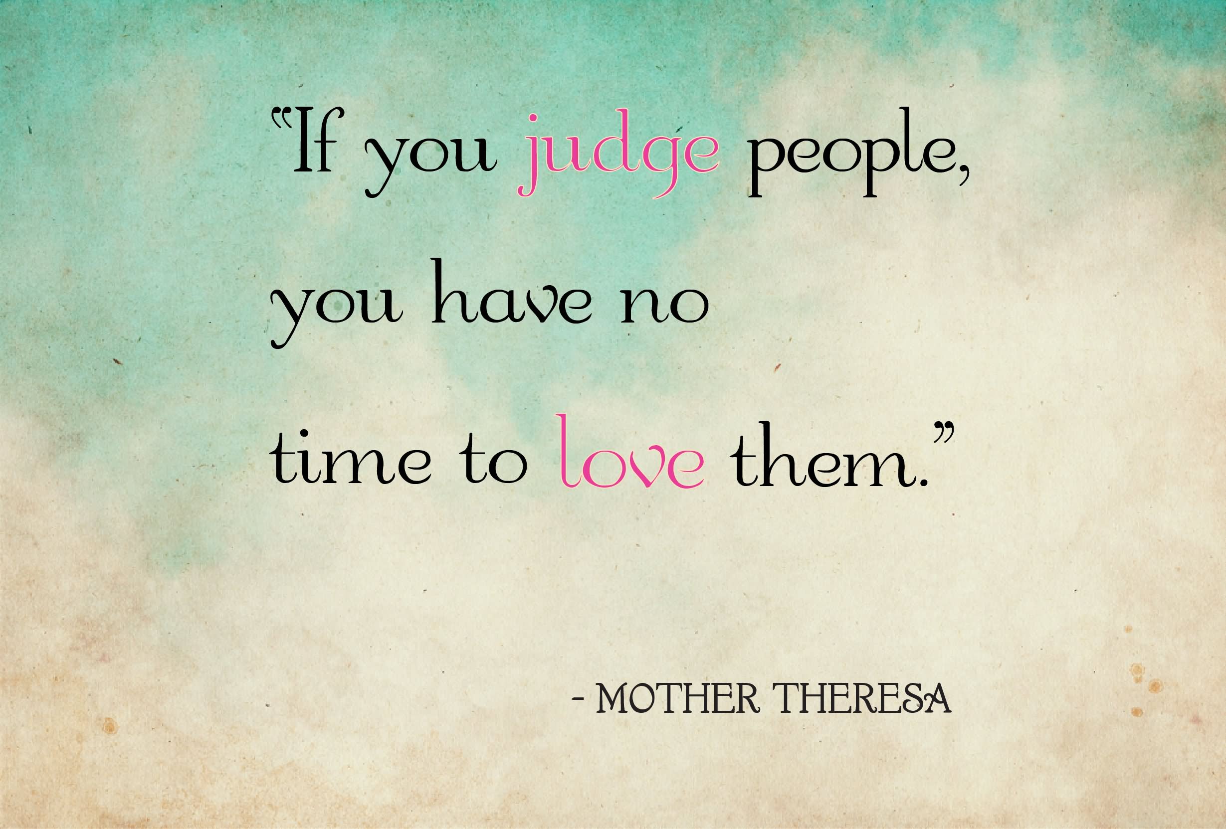 If you judge people you have no time to love them 8
