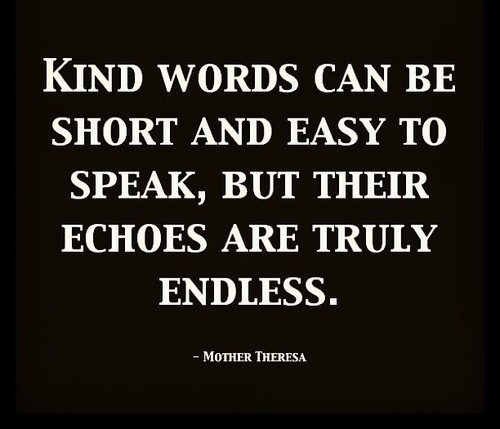 Kind words can be short and easy to speak, but their echoes are truly endless (3)