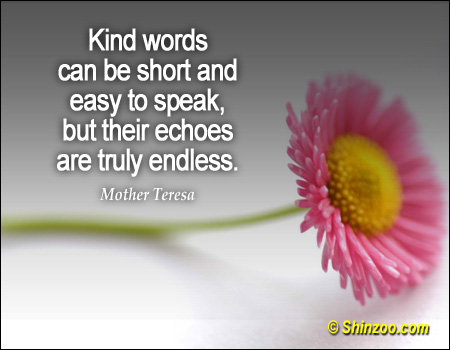 Kind words can be short and easy to speak, but their echoes are truly endless (4)