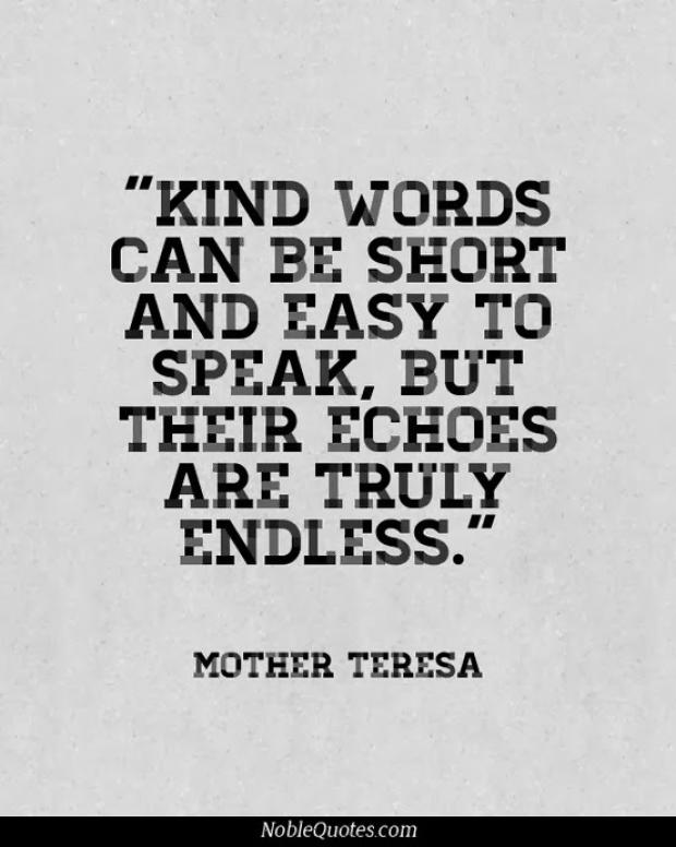 Kind words can be short and easy to speak, but their echoes are truly endless (5)