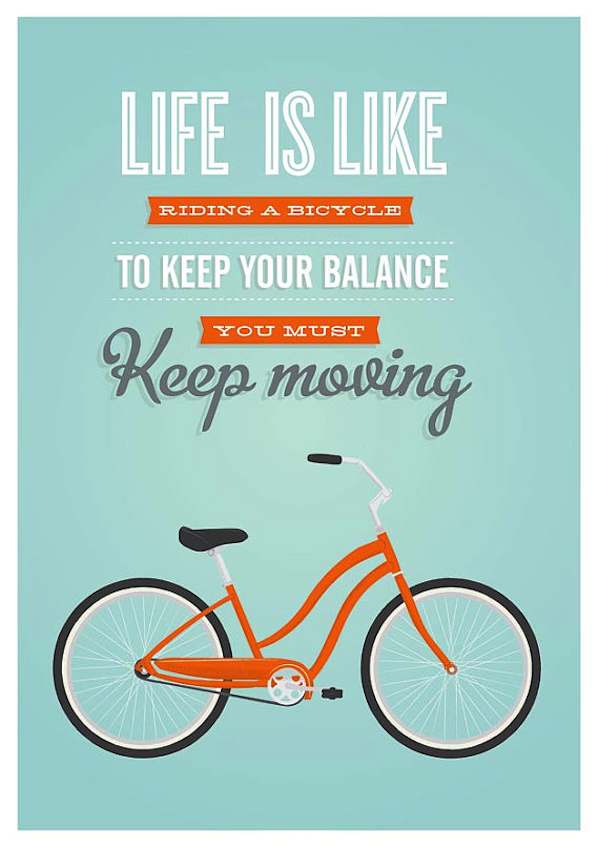 Life is like riding a bicycle. To keep your balance you 