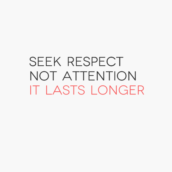Seek respect, not attention. It lasts longer. (13)