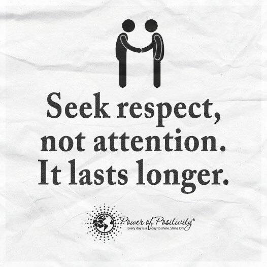 Seek respect, not attention. It lasts longer. (17)