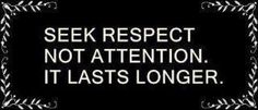 Seek respect, not attention. It lasts longer. (3)