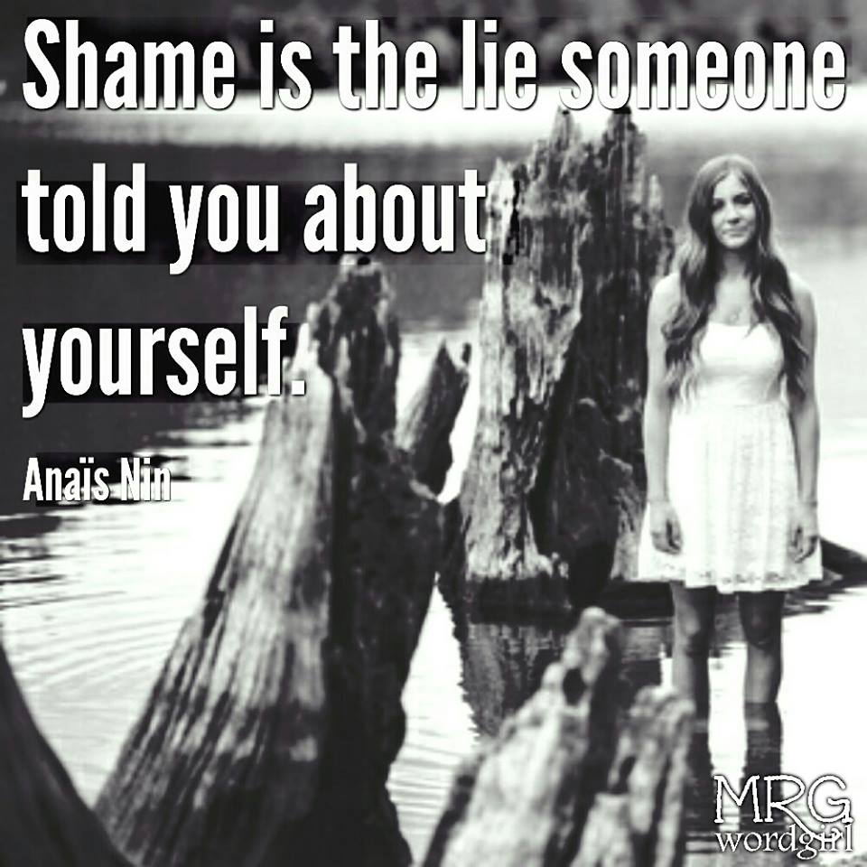 Shame is the lie someone told you about yourself.