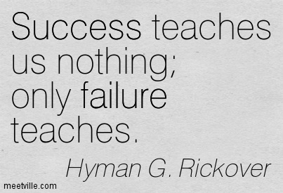 Success teaches us nothing; only failure teaches.