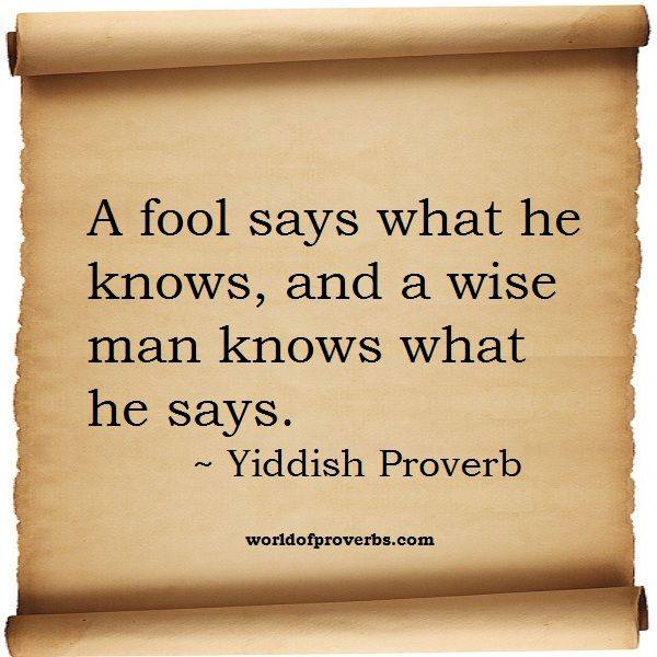 A fool says what he know,and a wise man know what he says.