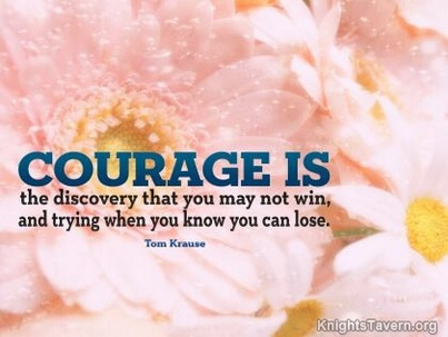 Courage is the discovery that you may not win, and trying when you know you can lose. (9)