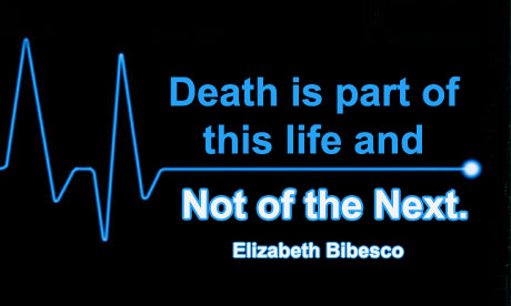 Death is part of this life and not of the next. – Elizabeth Bibesco