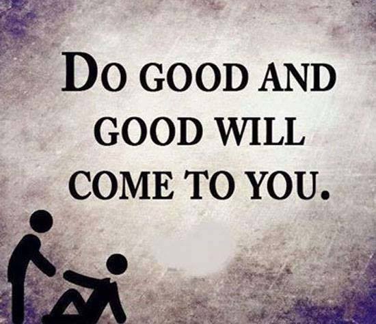 Do good and good will come to you.