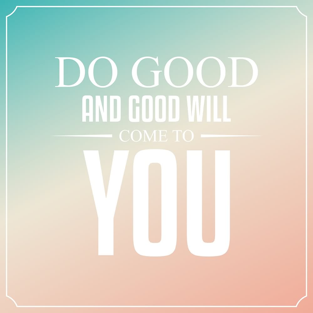 Do good and good will come to you