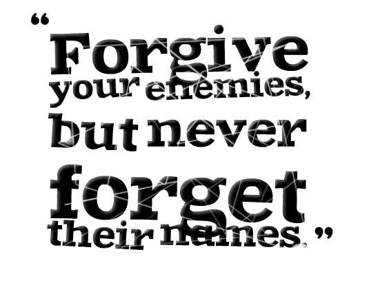 Forgive your enemies, but never forget their names.