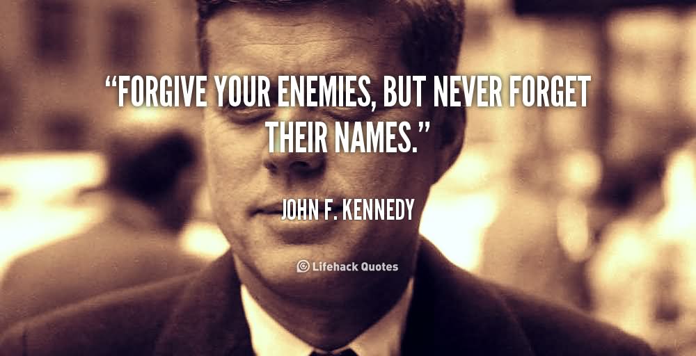 Forgive your enemies, but never forget their names (5)