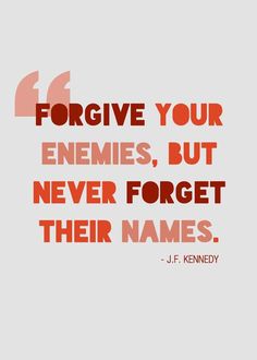 Forgive your enemies, but never forget their names (7)