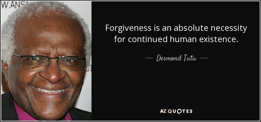 Forgiveness is an absolute necessity for continued human existence.  (2)