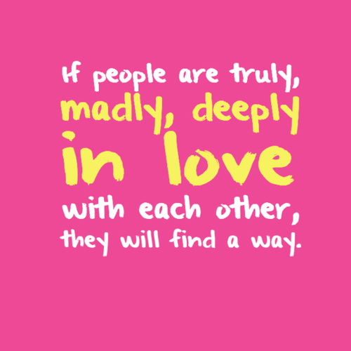 If people are truly, madly, deeply in love with each other, they will find a way. (4)
