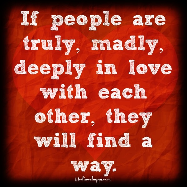 If people are truly, madly, deeply in love with each other, they will find a way. (5)