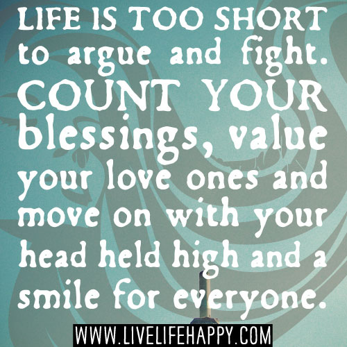 Life is too short to argue and fight with the past. Count your blessings, value your love ones, and move on with your head held high.