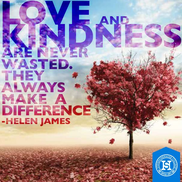 Love and kindness are never wasted. They always make a difference.