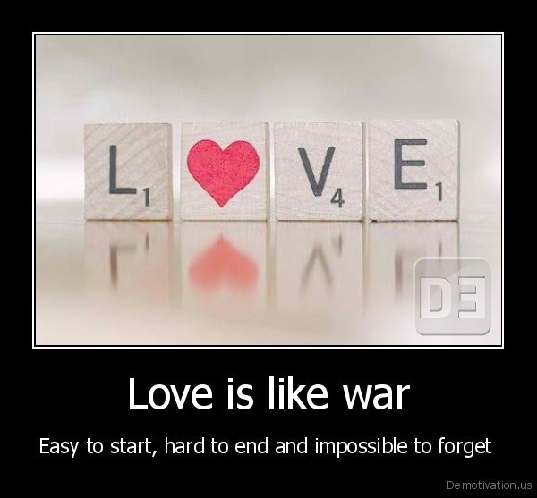 Love is like war. Easy to start, hard to end, impossible to forget. (1)