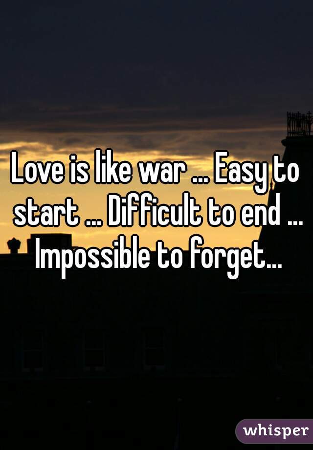 Love is like war. Easy to start, hard to end, impossible to forget. (3)