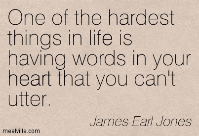 One of the hardest things in life is having words in your heart that you can't utter. (1)