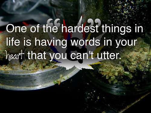 One of the hardest things in life is having words in your heart that you can't utter.