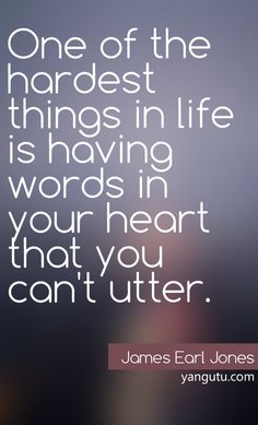 One of the hardest things in life is having words in your heart that you can't utter. (4)