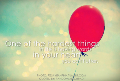 One of the hardest things in life is having words in your heart that you can't utter. (5)