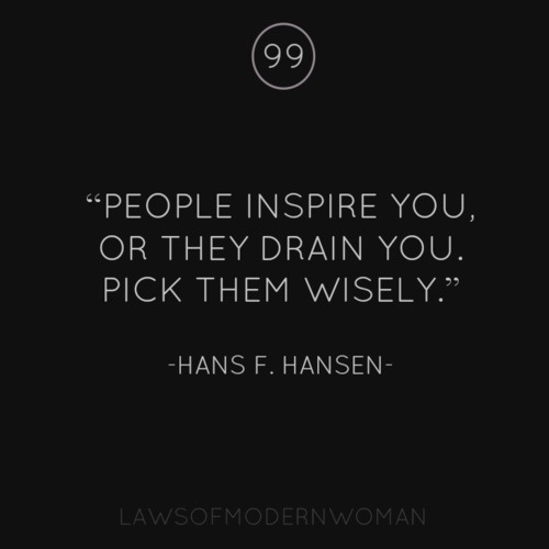 People inspire you, or they drain you. Pick them wisely. (12)