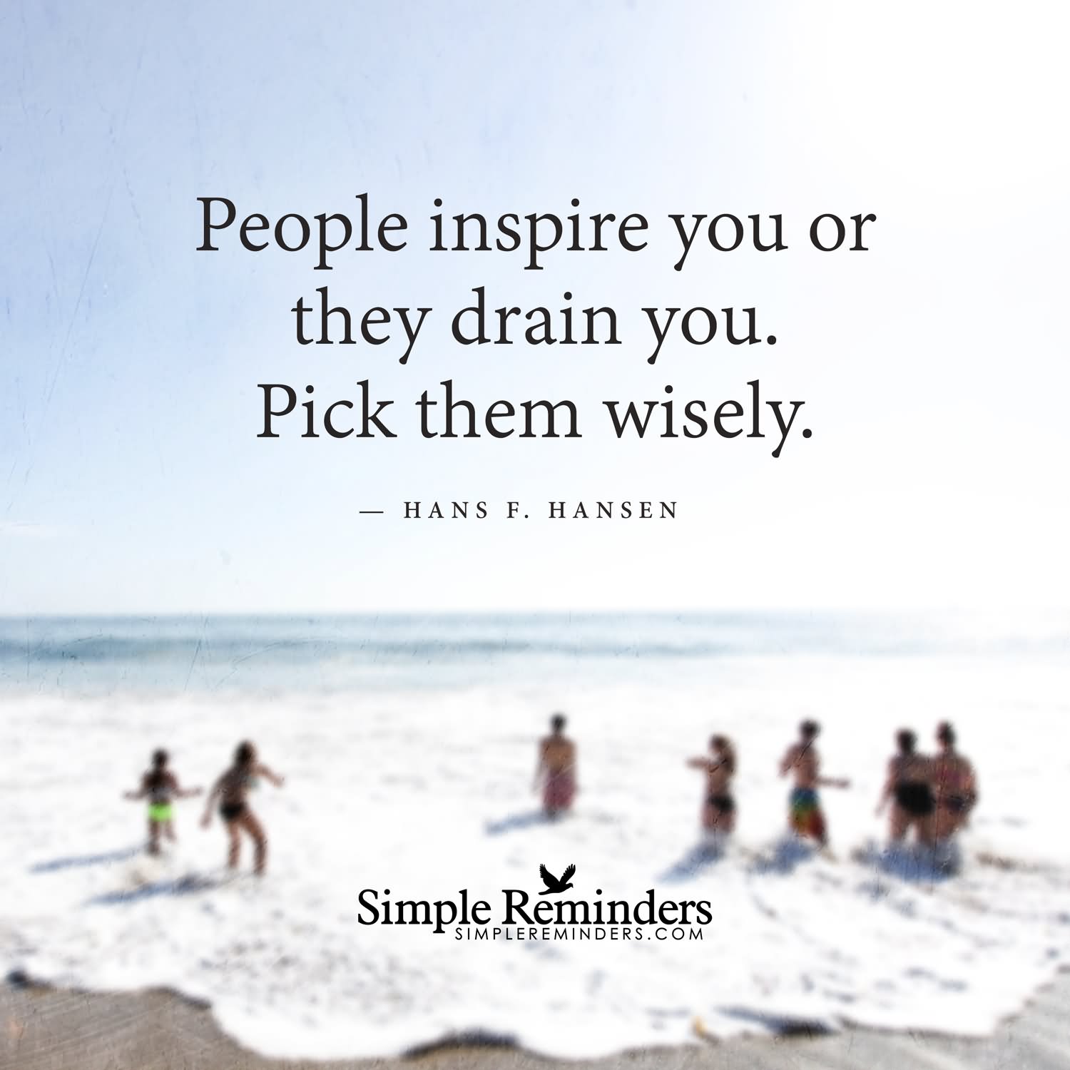 People inspire you, or they drain you. Pick them wisely. (3)