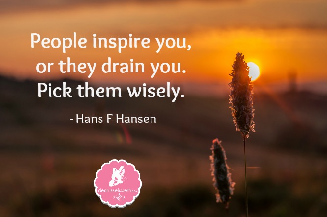 People inspire you, or they drain you. Pick them wisely. (4)