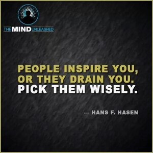 People inspire you, or they drain you. Pick them wisely. (8)