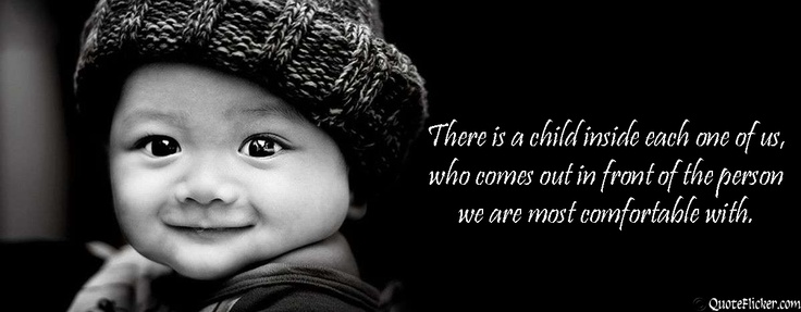 There is a child inside each one of us in our life, who comes out in front of the person we are most comfortable with.