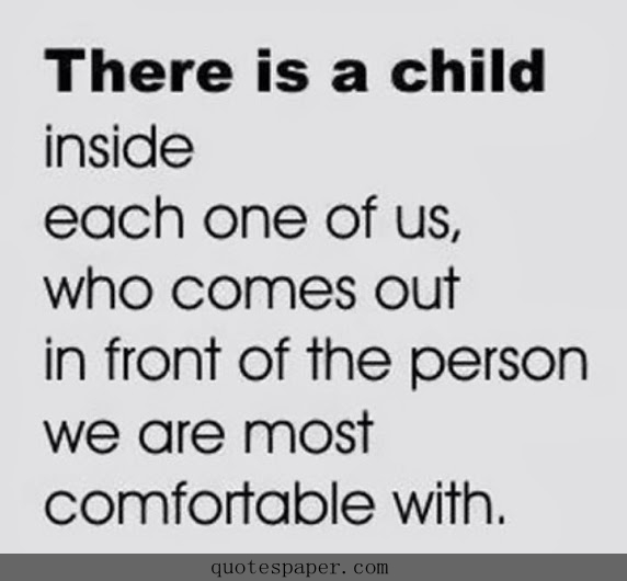 There is a child inside each one of us in our life, who comes out in front of the person we are most comfortable with.