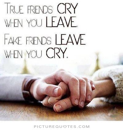 True friends cry when you leave. Fake friends leave when you cry.