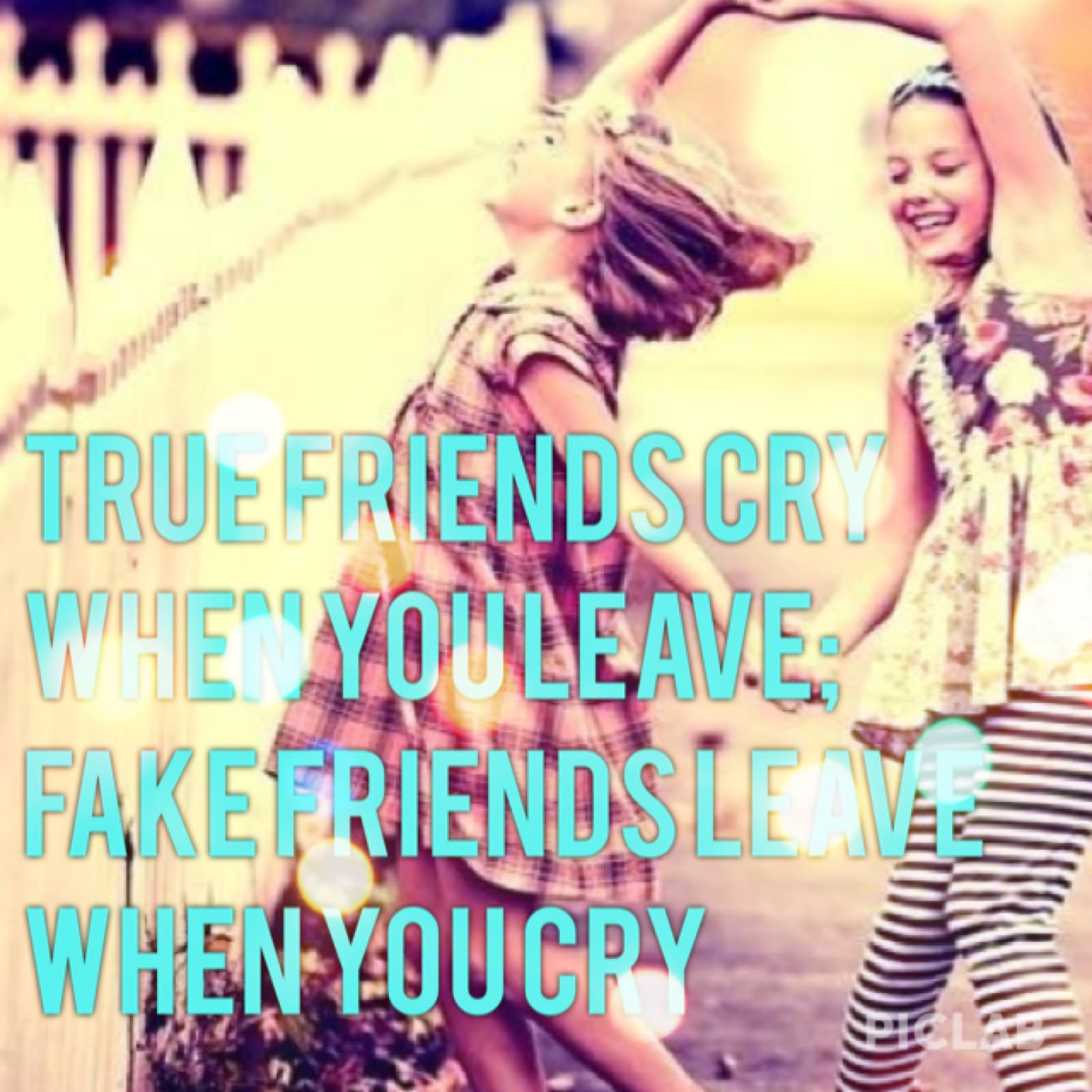 True friends cry when you leave. Fake friends leave when you cry.