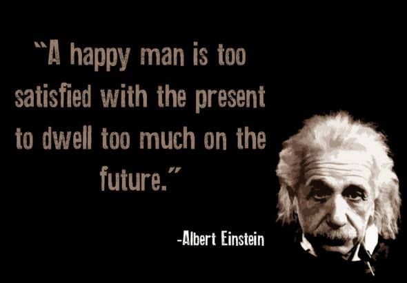 A happy man is too satisfied with the present to dwell too much on the future. (2)