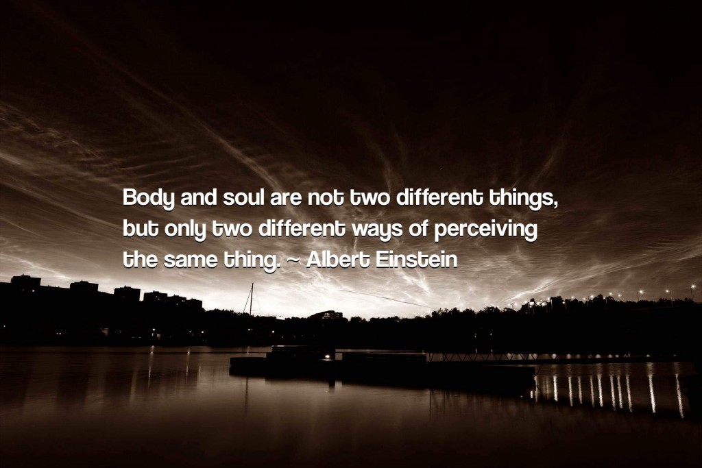 Body and soul are not two different things, but only two different ways of perceiving the same thing.