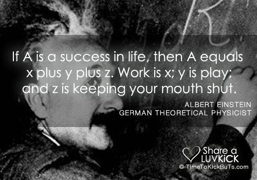 If A is success in life, then A = x + y + z. Work is x, play is y and z is keeping your mouth shut. (2)