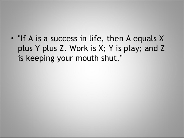 If A is success in life, then A = x + y + z. Work is x, play is y and z is keeping your mouth shut. (3)