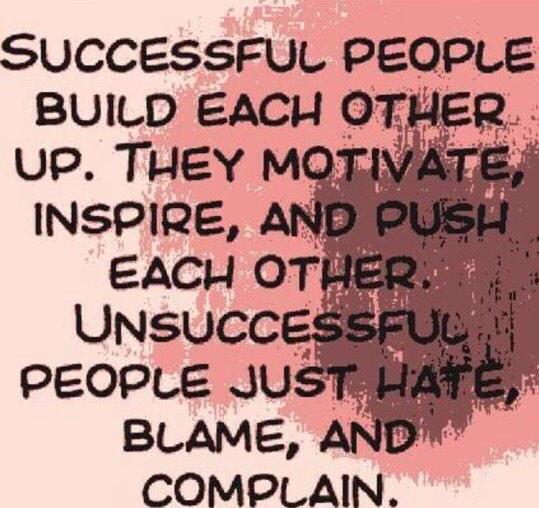 Successful people build each other up. They motivate, inspire, and push each other. Unsuccessful people just hate, blame, and complain